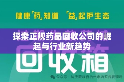 南宁探索正规药品回收公司的崛起与行业新趋势