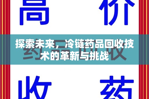 南宁探索未来，冷链药品回收技术的革新与挑战