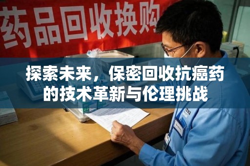 南宁探索未来，保密回收抗癌药的技术革新与伦理挑战