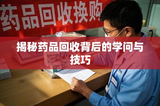 南宁揭秘药品回收背后的学问与技巧
