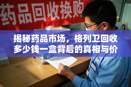 南宁揭秘药品市场，格列卫回收多少钱一盒背后的真相与价值