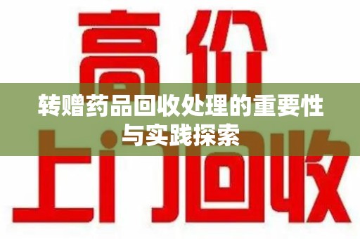 南宁转赠药品回收处理的重要性与实践探索