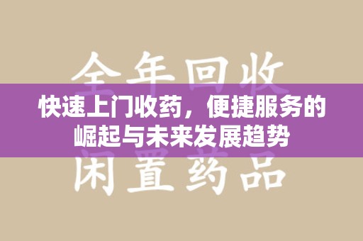 南宁快速上门收药，便捷服务的崛起与未来发展趋势