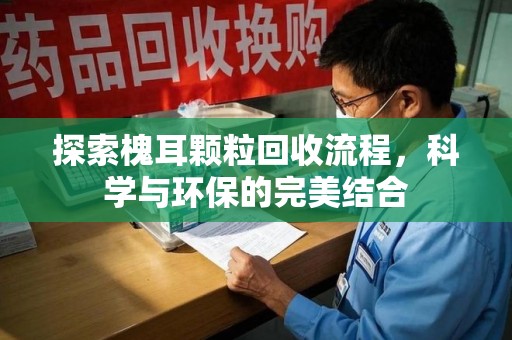 南宁探索槐耳颗粒回收流程，科学与环保的完美结合