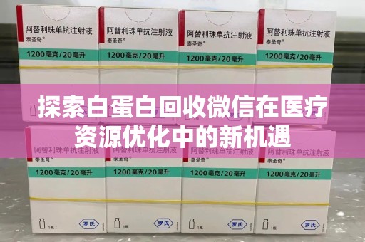 南宁探索白蛋白回收微信在医疗资源优化中的新机遇