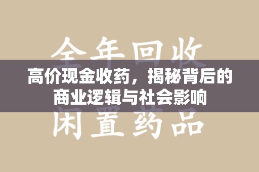 南宁高价现金收药，揭秘背后的商业逻辑与社会影响