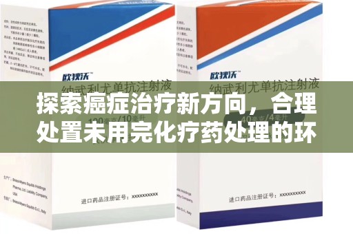 南宁探索癌症治疗新方向，合理处置未用完化疗药处理的环保路径