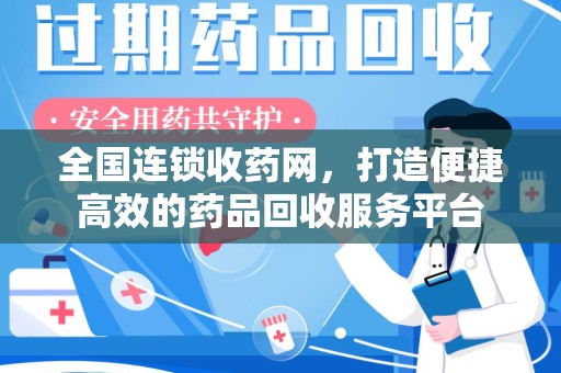南宁全国连锁收药网，打造便捷高效的药品回收服务平台