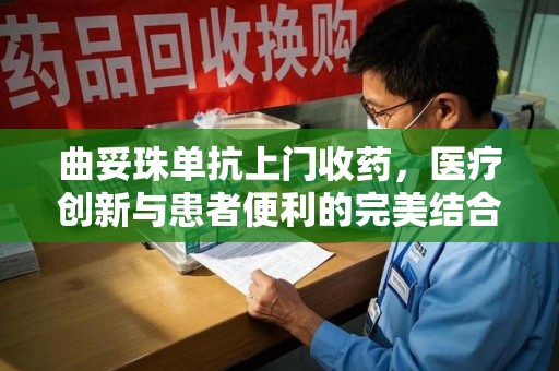 南宁曲妥珠单抗上门收药，医疗创新与患者便利的完美结合