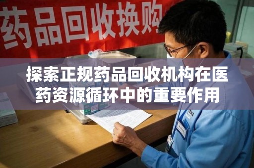 南宁探索正规药品回收机构在医药资源循环中的重要作用