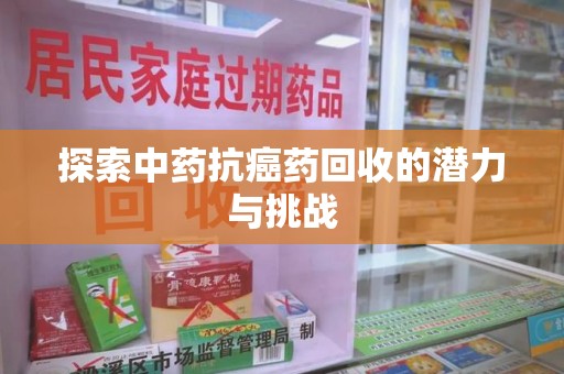南宁探索中药抗癌药回收的潜力与挑战