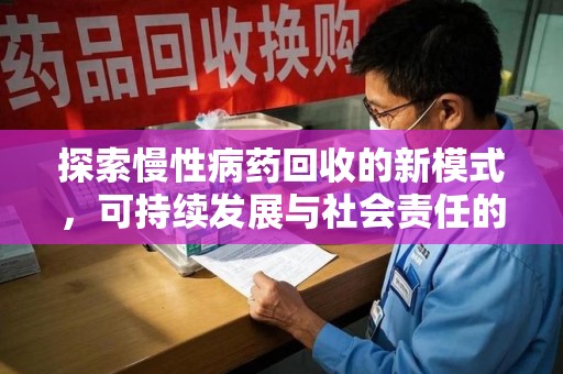 南宁探索慢性病药回收的新模式，可持续发展与社会责任的双赢