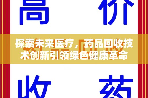 南宁探索未来医疗，药品回收技术创新引领绿色健康革命