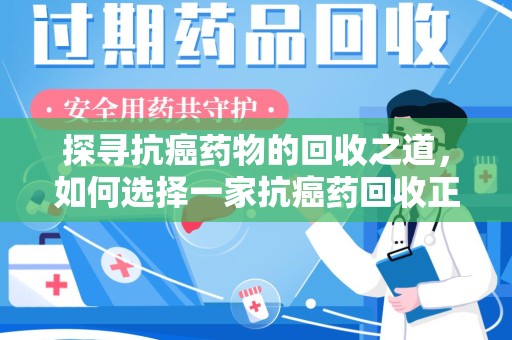 南宁探寻抗癌药物的回收之道，如何选择一家抗癌药回收正规公司？