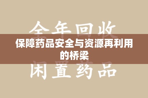 南宁保障药品安全与资源再利用的桥梁