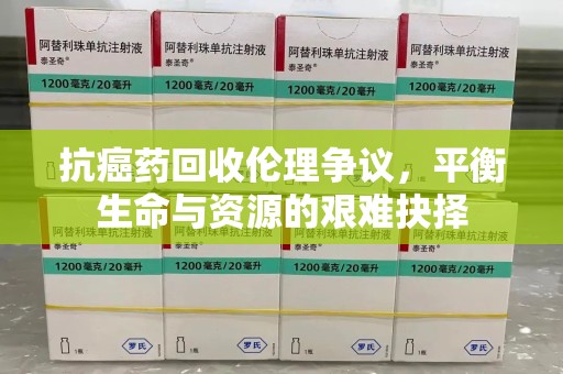 南宁抗癌药回收伦理争议，平衡生命与资源的艰难抉择