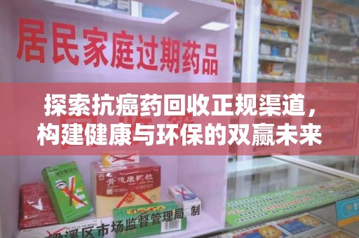 南宁探索抗癌药回收正规渠道，构建健康与环保的双赢未来