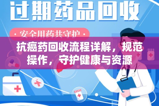南宁抗癌药回收流程详解，规范操作，守护健康与资源