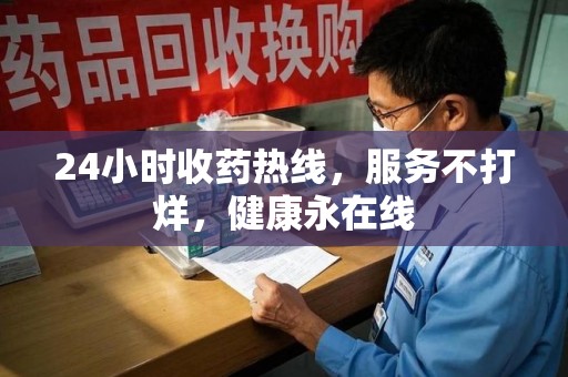 南宁24小时收药热线，服务不打烊，健康永在线