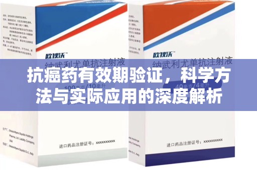 南宁抗癌药有效期验证，科学方法与实际应用的深度解析