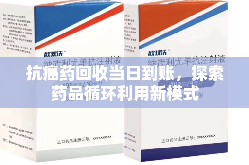 南宁抗癌药回收当日到账，探索药品循环利用新模式