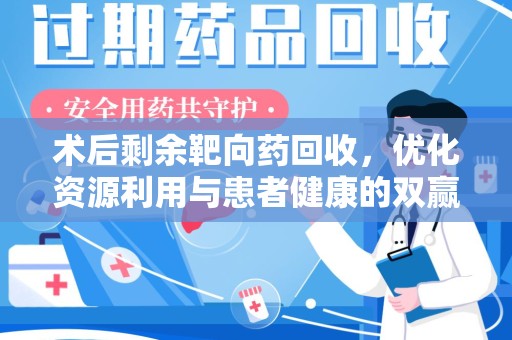 南宁术后剩余靶向药回收，优化资源利用与患者健康的双赢策略