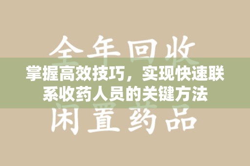 南宁掌握高效技巧，实现快速联系收药人员的关键方法