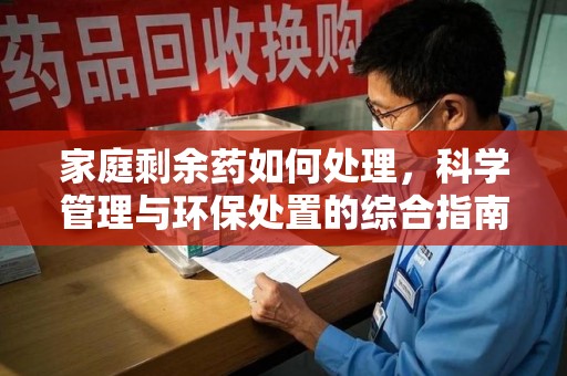 南宁家庭剩余药如何处理，科学管理与环保处置的综合指南