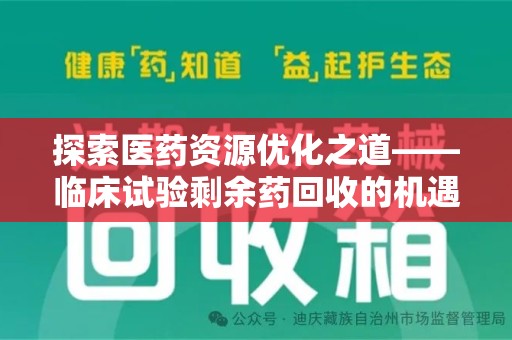 南宁探索医药资源优化之道——临床试验剩余药回收的机遇与挑战