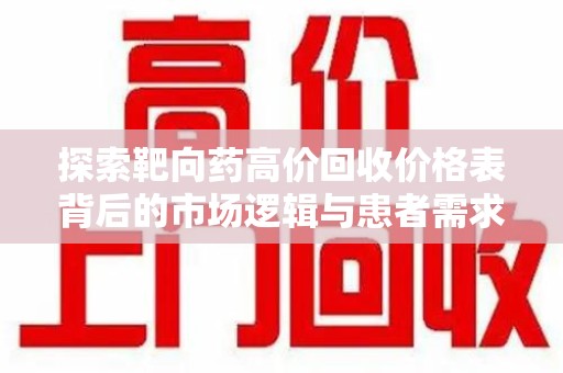 南宁探索靶向药高价回收价格表背后的市场逻辑与患者需求