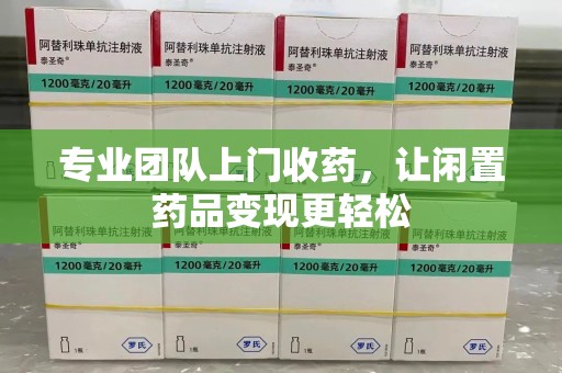 南宁专业团队上门收药，让闲置药品变现更轻松