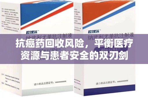 南宁抗癌药回收风险，平衡医疗资源与患者安全的双刃剑