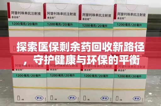 南宁探索医保剩余药回收新路径，守护健康与环保的平衡