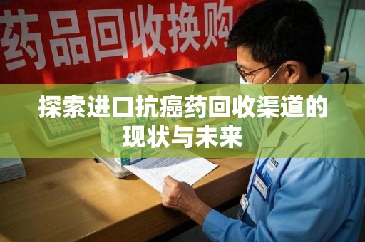 南宁探索进口抗癌药回收渠道的现状与未来