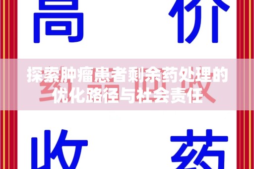 南宁探索肿瘤患者剩余药处理的优化路径与社会责任