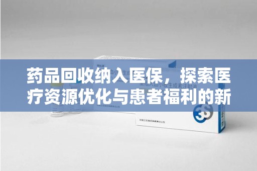 南宁药品回收纳入医保，探索医疗资源优化与患者福利的新路径