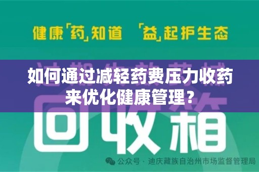 南宁如何通过减轻药费压力收药来优化健康管理？