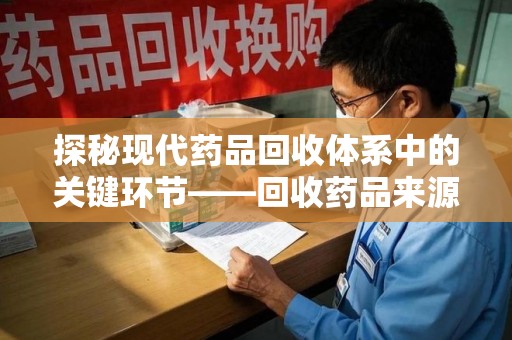 南宁探秘现代药品回收体系中的关键环节——回收药品来源审核