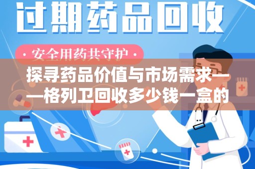 南宁探寻药品价值与市场需求——格列卫回收多少钱一盒的深度解析
