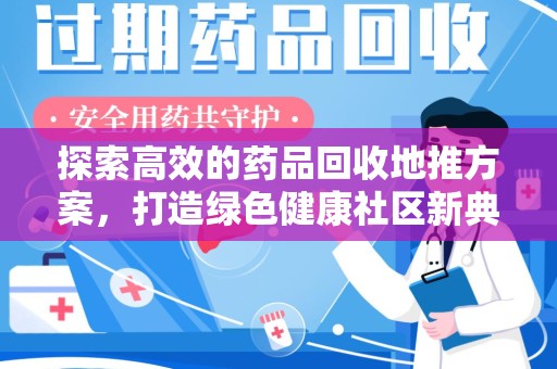 南宁探索高效的药品回收地推方案，打造绿色健康社区新典范
