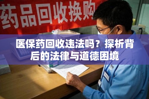 南宁医保药回收违法吗？探析背后的法律与道德困境