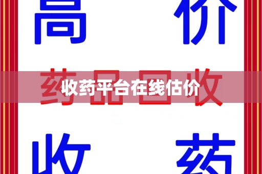 南宁收药平台在线估价