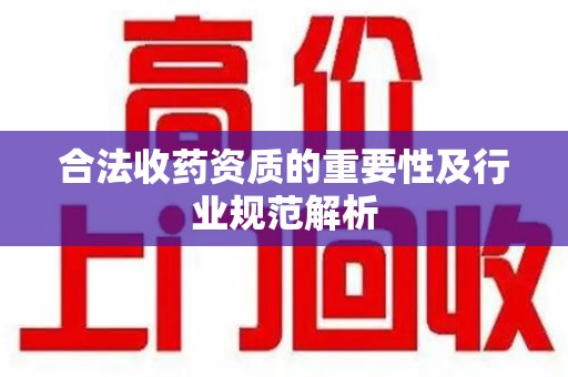 南宁合法收药资质的重要性及行业规范解析
