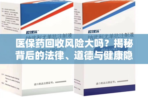 南宁医保药回收风险大吗？揭秘背后的法律、道德与健康隐患