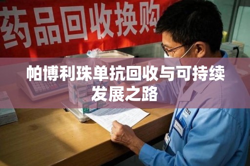 南宁帕博利珠单抗回收与可持续发展之路