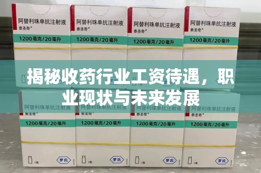 南宁揭秘收药行业工资待遇，职业现状与未来发展