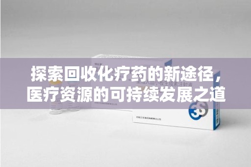 南宁探索回收化疗药的新途径，医疗资源的可持续发展之道