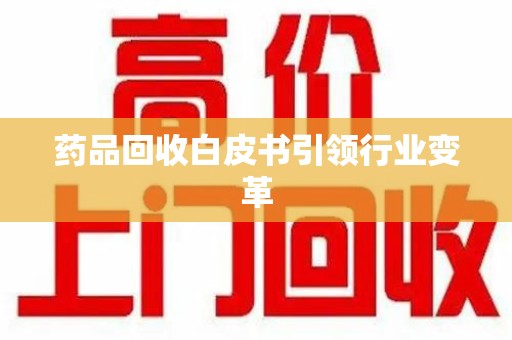 南宁药品回收白皮书引领行业变革