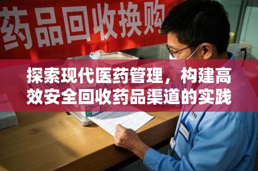 南宁探索现代医药管理，构建高效安全回收药品渠道的实践与思考