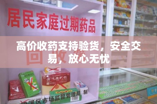 南宁高价收药支持验货，安全交易，放心无忧